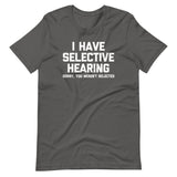 I Have Selective Hearing (Sorry, You Weren't Selected) T-Shirt (Unisex)