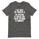 I See What The Problem Is (I'm Speaking In English & You're Listening In Dumbass) T-Shirt (Unisex)