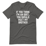 If You Think I'm An Idiot, You Should Meet My Brother T-Shirt (Unisex)