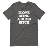 I Love Being A Dumb Bitch T-Shirt (Unisex)