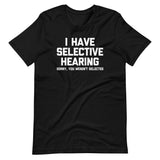 I Have Selective Hearing (Sorry, You Weren't Selected) T-Shirt (Unisex)