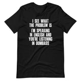 I See What The Problem Is (I'm Speaking In English & You're Listening In Dumbass) T-Shirt (Unisex)