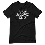 I'm An Acquired Taste T-Shirt (Unisex)