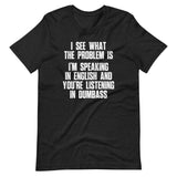 I See What The Problem Is (I'm Speaking In English & You're Listening In Dumbass) T-Shirt (Unisex)
