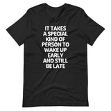 It Takes A Special Kind Of Person To Wake Up Early & Still Be Late T-Shirt (Unisex)