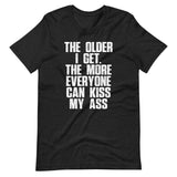 The Older I Get, The More Everyone Can Kiss My Ass T-Shirt (Unisex)