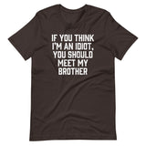 If You Think I'm An Idiot, You Should Meet My Brother T-Shirt (Unisex)