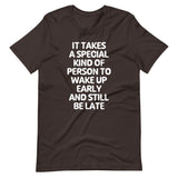 It Takes A Special Kind Of Person To Wake Up Early & Still Be Late T-Shirt (Unisex)