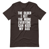 The Older I Get, The More Everyone Can Kiss My Ass T-Shirt (Unisex)