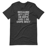 Because My Life Is Dope & I Do Dope Shit T-Shirt (Unisex)