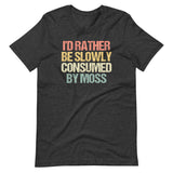 I'd Rather Be Slowly Consumed By Moss T-Shirt (Unisex)