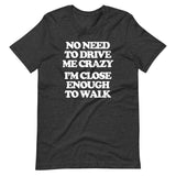 No Need To Drive Me Crazy (I'm Close Enough To Walk) T-Shirt (Unisex)