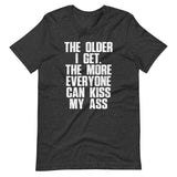 The Older I Get, The More Everyone Can Kiss My Ass T-Shirt (Unisex)