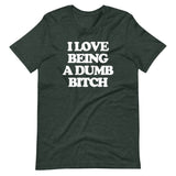 I Love Being A Dumb Bitch T-Shirt (Unisex)