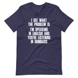 I See What The Problem Is (I'm Speaking In English & You're Listening In Dumbass) T-Shirt (Unisex)