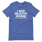I Have Selective Hearing (Sorry, You Weren't Selected) T-Shirt (Unisex)
