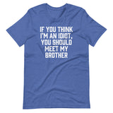 If You Think I'm An Idiot, You Should Meet My Brother T-Shirt (Unisex)