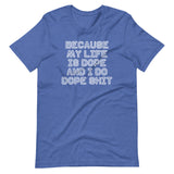Because My Life Is Dope & I Do Dope Shit T-Shirt (Unisex)