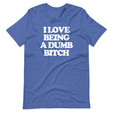 I Love Being A Dumb Bitch T-Shirt (Unisex)