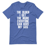 The Older I Get, The More Everyone Can Kiss My Ass T-Shirt (Unisex)