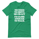 No Need To Drive Me Crazy (I'm Close Enough To Walk) T-Shirt (Unisex)