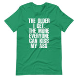 The Older I Get, The More Everyone Can Kiss My Ass T-Shirt (Unisex)