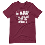 If You Think I'm An Idiot, You Should Meet My Brother T-Shirt (Unisex)