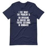 I See What The Problem Is (I'm Speaking In English & You're Listening In Dumbass) T-Shirt (Unisex)