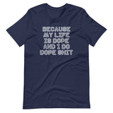 Because My Life Is Dope & I Do Dope Shit T-Shirt (Unisex)