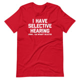 I Have Selective Hearing (Sorry, You Weren't Selected) T-Shirt (Unisex)