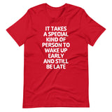It Takes A Special Kind Of Person To Wake Up Early & Still Be Late T-Shirt (Unisex)