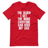 The Older I Get, The More Everyone Can Kiss My Ass T-Shirt (Unisex)