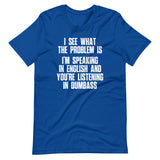 I See What The Problem Is (I'm Speaking In English & You're Listening In Dumbass) T-Shirt (Unisex)