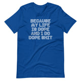 Because My Life Is Dope & I Do Dope Shit T-Shirt (Unisex)