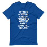 It Takes A Special Kind Of Person To Wake Up Early & Still Be Late T-Shirt (Unisex)