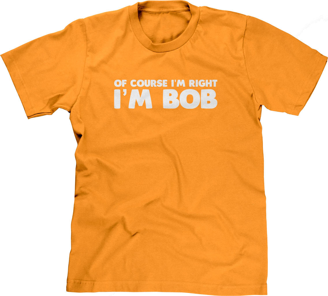 Of Course I'm Right I'm Bob T-Shirt (Unisex)