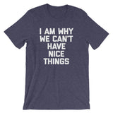 I Am Why We Can't Have Nice Things T-Shirt (Unisex)