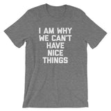 I Am Why We Can't Have Nice Things T-Shirt (Unisex)