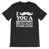 I Mustache You A Question But I'll Shave It For Later T-Shirt (Unisex)