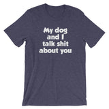 My Dog And I Talk Shit About You T-Shirt (Unisex)