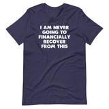 I Am Never Going To Financially Recover From This T-Shirt (Unisex)
