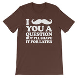 I Mustache You A Question But I'll Shave It For Later T-Shirt (Unisex)