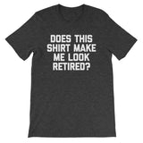 Does This Shirt Make Me Look Retired? T-Shirt (Unisex)