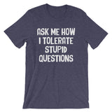 Ask Me How I Tolerate Stupid Questions T-Shirt (Unisex)