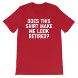 Does This Shirt Make Me Look Retired? T-Shirt (Unisex)