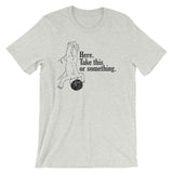 Here, Take This Or Something T-Shirt (Unisex)