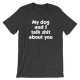 My Dog And I Talk Shit About You T-Shirt (Unisex)