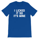 I Licked It So It's Mine T-Shirt (Unisex)