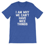 I Am Why We Can't Have Nice Things T-Shirt (Unisex)