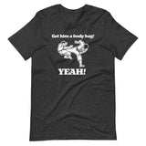 Get Him A Body Bag (Yeah!) T-Shirt (Unisex)